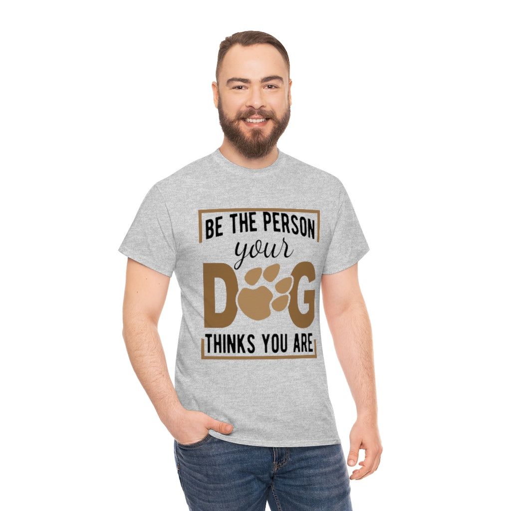 Be the Person Your Dog Thinks You Are - Unisex Heavy Cotton Tee