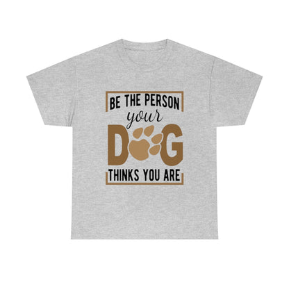 Be the Person Your Dog Thinks You Are - Unisex Heavy Cotton Tee