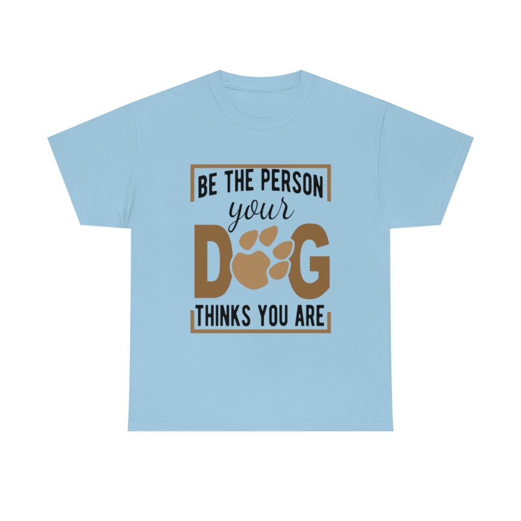 Be the Person Your Dog Thinks You Are - Unisex Heavy Cotton Tee