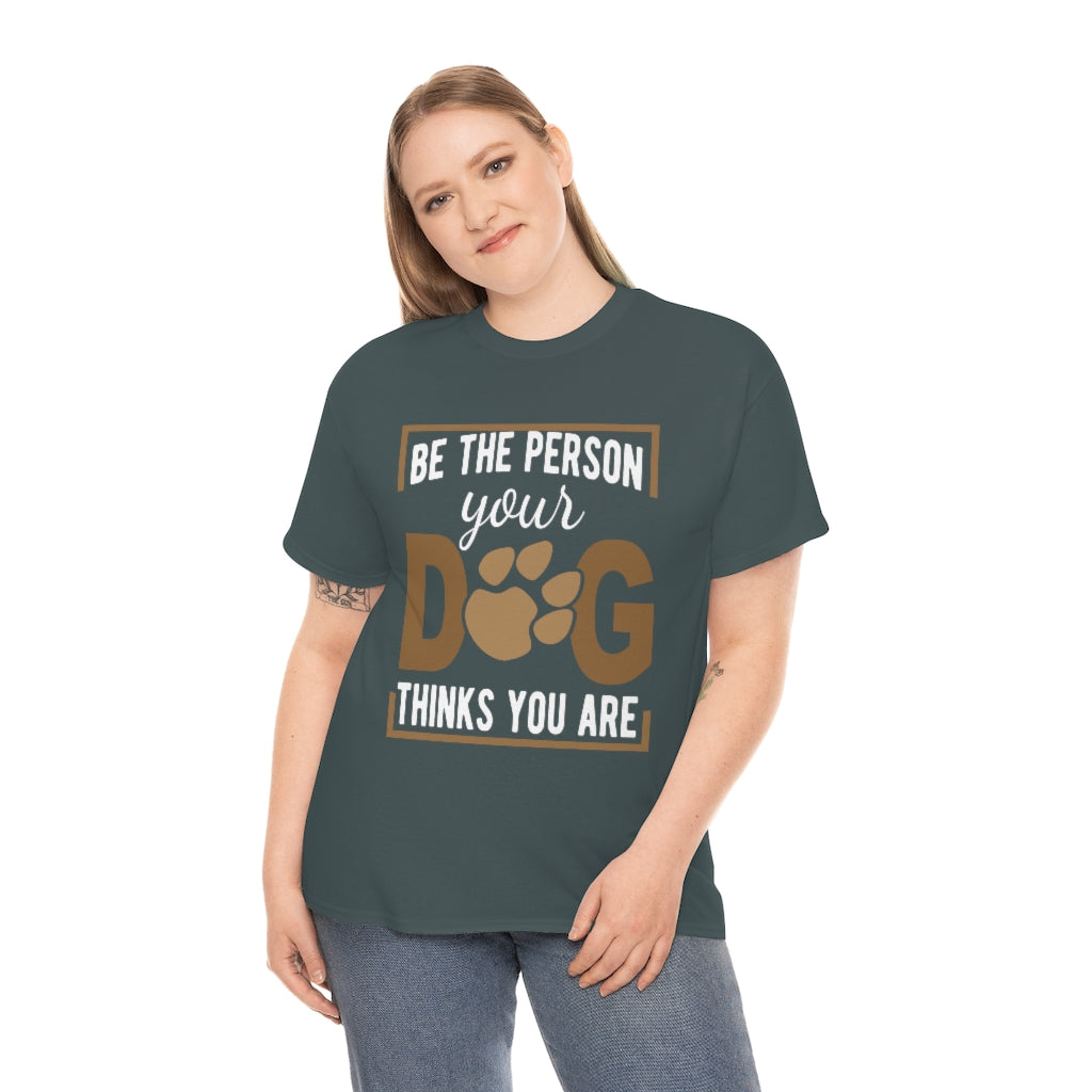 Be the Person Your Dog Thinks You Are - Unisex Heavy Cotton Tee