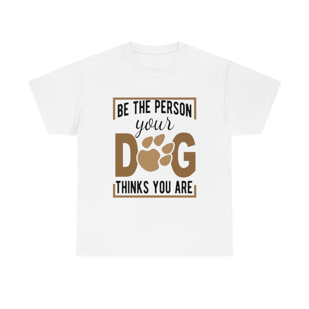 Be the Person Your Dog Thinks You Are - Unisex Heavy Cotton Tee