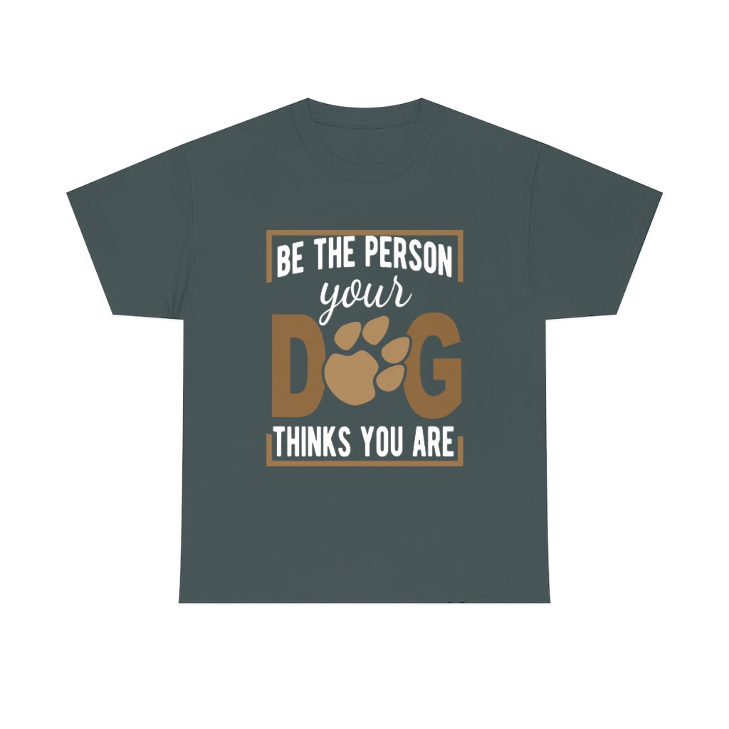 Be the Person Your Dog Thinks You Are - Unisex Heavy Cotton Tee