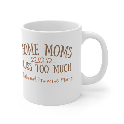 Some Moms Cuss Too Much - That's Me! I'm Some Moms - Ceramic Mug 11oz